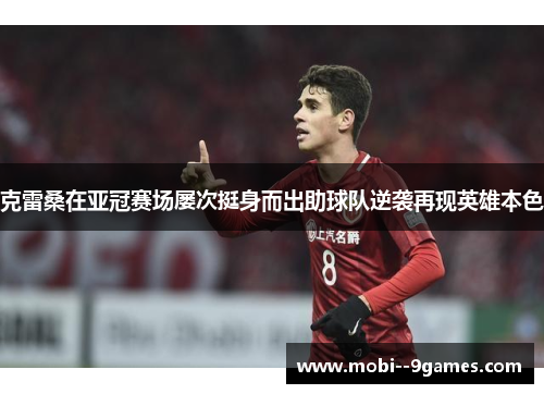 克雷桑在亚冠赛场屡次挺身而出助球队逆袭再现英雄本色