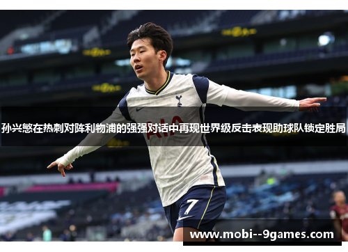 孙兴慜在热刺对阵利物浦的强强对话中再现世界级反击表现助球队锁定胜局 孙兴慜在热刺对阵利物浦的强强对话中再现世界级反击表现助球队锁定胜局