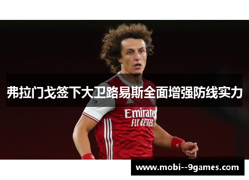 弗拉门戈签下大卫路易斯全面增强防线实力