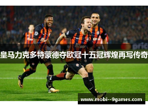 皇马力克多特蒙德夺欧冠十五冠辉煌再写传奇