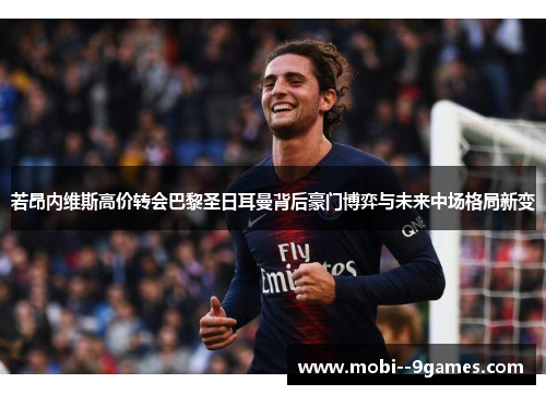 若昂内维斯高价转会巴黎圣日耳曼背后豪门博弈与未来中场格局新变