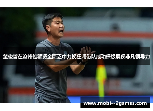 肇俊哲在沧州雄狮资金匮乏中力挽狂澜带队成功保级展现非凡领导力