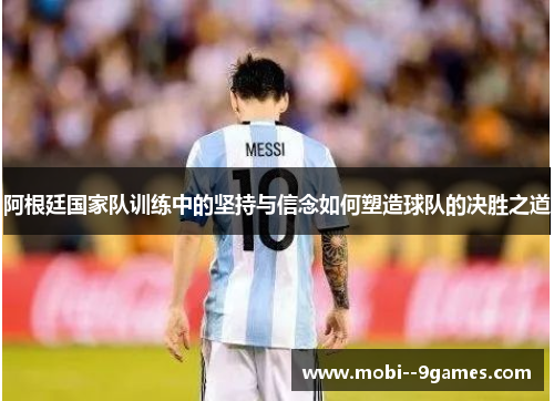 阿根廷国家队训练中的坚持与信念如何塑造球队的决胜之道
