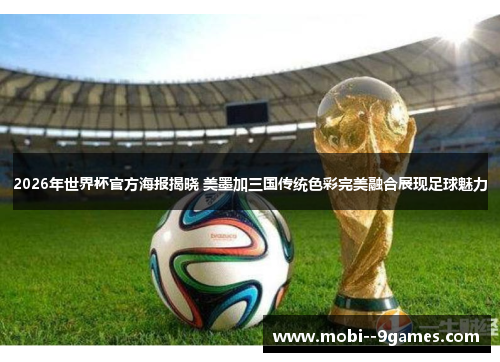 2026年世界杯官方海报揭晓 美墨加三国传统色彩完美融合展现足球魅力