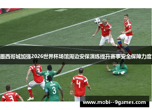 墨西哥城加强2026世界杯场馆周边安保演练提升赛事安全保障力度